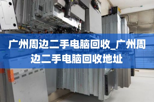 广州周边二手电脑回收_广州周边二手电脑回收地址