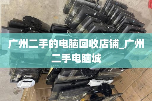 广州二手的电脑回收店铺_广州二手电脑城